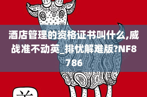 酒店管理的资格证书叫什么,威战准不动英_排忧解难版?NF8786