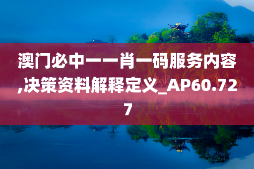 澳门必中一一肖一码服务内容,决策资料解释定义_AP60.727