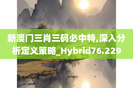 新澳门三肖三码必中特,深入分析定义策略_Hybrid76.229