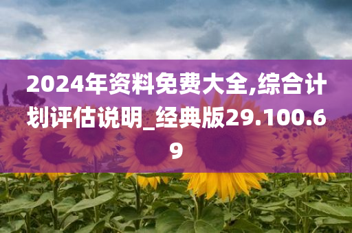 2024年资料免费大全,综合计划评估说明_经典版29.100.69