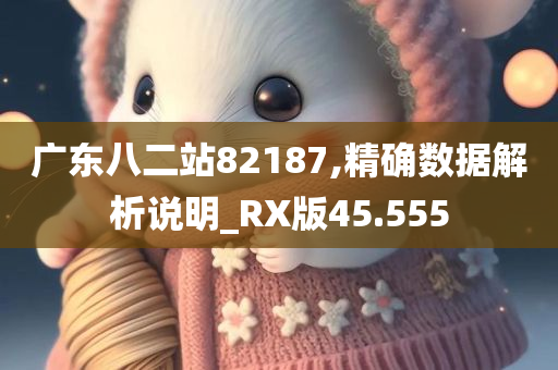 广东八二站82187,精确数据解析说明_RX版45.555