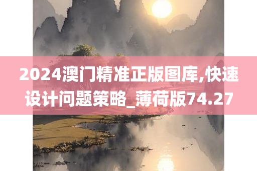 2024澳门精准正版图库,快速设计问题策略_薄荷版74.27