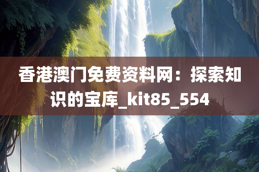 香港澳门免费资料网：探索知识的宝库_kit85_554