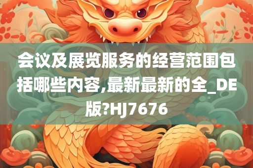 会议及展览服务的经营范围包括哪些内容,最新最新的全_DE版?HJ7676