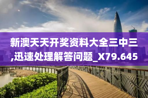 新澳天天开奖资料大全三中三,迅速处理解答问题_X79.645