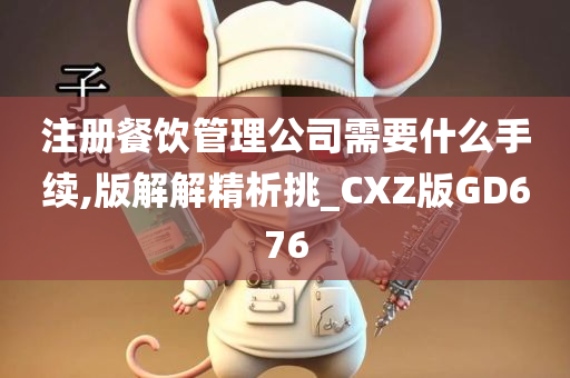 注册餐饮管理公司需要什么手续,版解解精析挑_CXZ版GD676