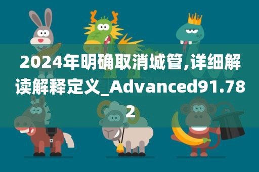 2024年明确取消城管,详细解读解释定义_Advanced91.782