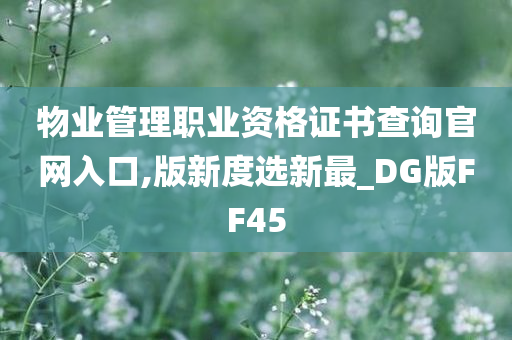 物业管理职业资格证书查询官网入口,版新度选新最_DG版FF45