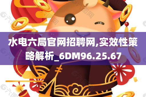 水电六局官网招聘网,实效性策略解析_6DM96.25.67