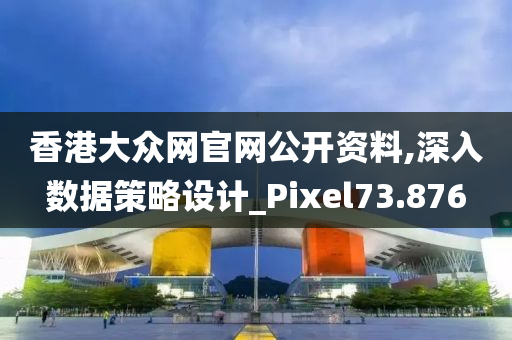 香港大众网官网公开资料,深入数据策略设计_Pixel73.876