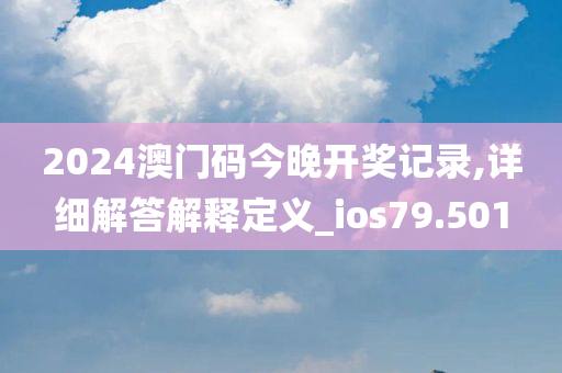 2024澳门码今晚开奖记录,详细解答解释定义_ios79.501