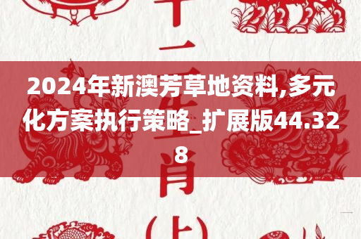 2024年新澳芳草地资料,多元化方案执行策略_扩展版44.328