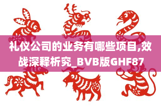 礼仪公司的业务有哪些项目,效战深释析究_BVB版GHF87