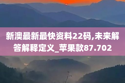 新澳最新最快资料22码,未来解答解释定义_苹果款87.702