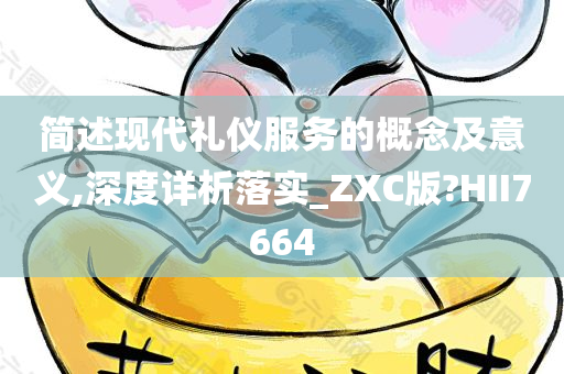 简述现代礼仪服务的概念及意义,深度详析落实_ZXC版?HII7664