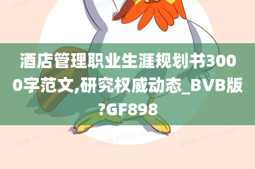 酒店管理职业生涯规划书3000字范文,研究权威动态_BVB版?GF898