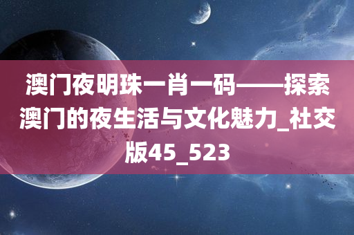 澳门夜明珠一肖一码——探索澳门的夜生活与文化魅力_社交版45_523