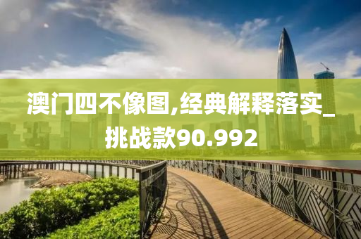 澳门四不像图,经典解释落实_挑战款90.992