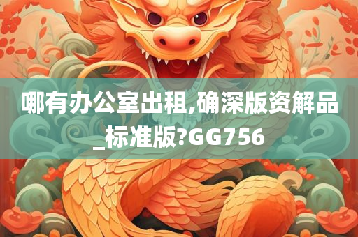 哪有办公室出租,确深版资解品_标准版?GG756