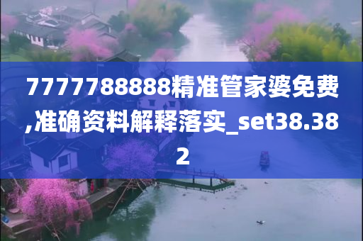 7777788888精准管家婆免费,准确资料解释落实_set38.382