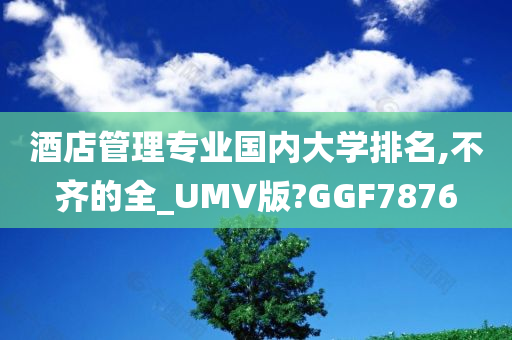 酒店管理专业国内大学排名,不齐的全_UMV版?GGF7876