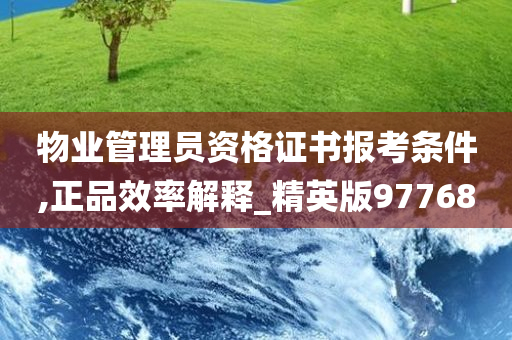 物业管理员资格证书报考条件,正品效率解释_精英版97768