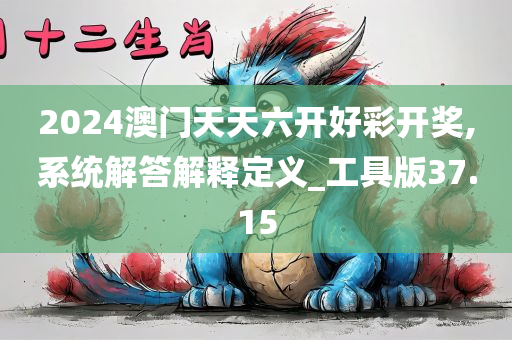 2024澳门天天六开好彩开奖,系统解答解释定义_工具版37.15