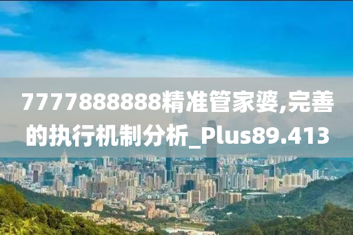 7777888888精准管家婆,完善的执行机制分析_Plus89.413