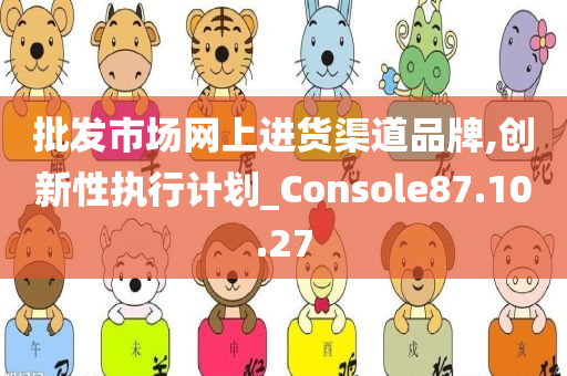 批发市场网上进货渠道品牌,创新性执行计划_Console87.10.27