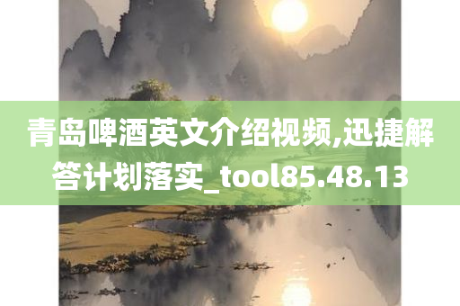 青岛啤酒英文介绍视频,迅捷解答计划落实_tool85.48.13