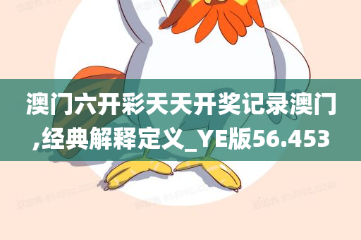 澳门六开彩天天开奖记录澳门,经典解释定义_YE版56.453