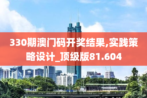 330期澳门码开奖结果,实践策略设计_顶级版81.604