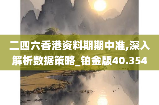 二四六香港资料期期中准,深入解析数据策略_铂金版40.354