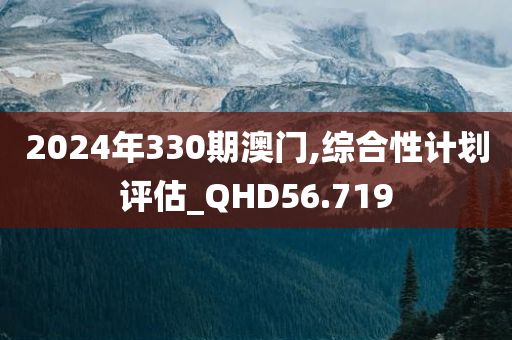 2024年330期澳门,综合性计划评估_QHD56.719