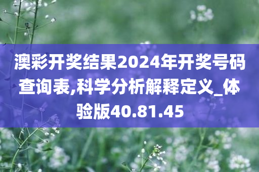 澳彩开奖结果2024年开奖号码查询表,科学分析解释定义_体验版40.81.45