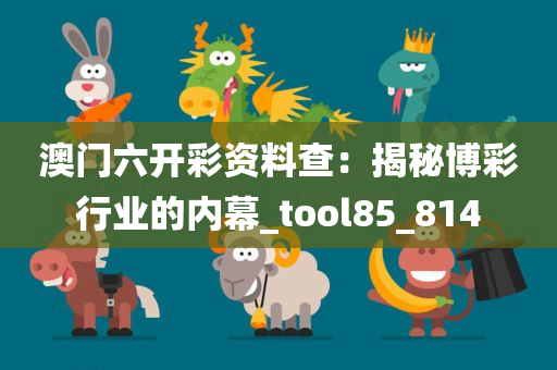 澳门六开彩资料查：揭秘博彩行业的内幕_tool85_814