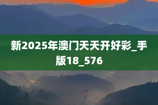 新2025年澳门天天开好彩_手版18_576