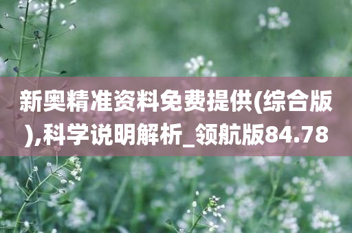 新奥精准资料免费提供(综合版),科学说明解析_领航版84.78