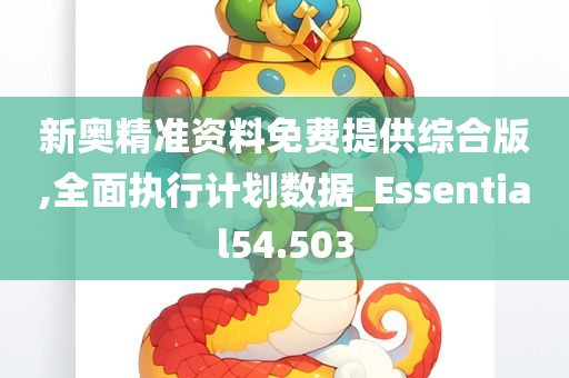 新奥精准资料免费提供综合版,全面执行计划数据_Essential54.503