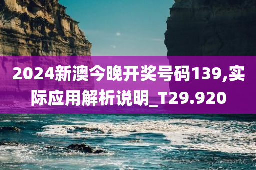 2024新澳今晚开奖号码139,实际应用解析说明_T29.920