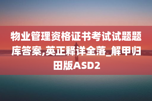 物业管理资格证书考试试题题库答案,英正释详全落_解甲归田版ASD2