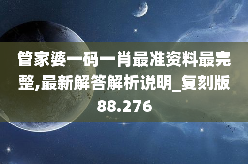 管家婆一码一肖最准资料最完整,最新解答解析说明_复刻版88.276