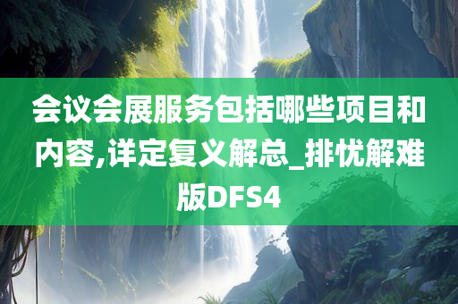 会议会展服务包括哪些项目和内容,详定复义解总_排忧解难版DFS4