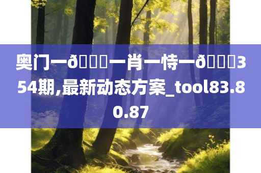 奥门一🐎一肖一恃一🀄354期,最新动态方案_tool83.80.87