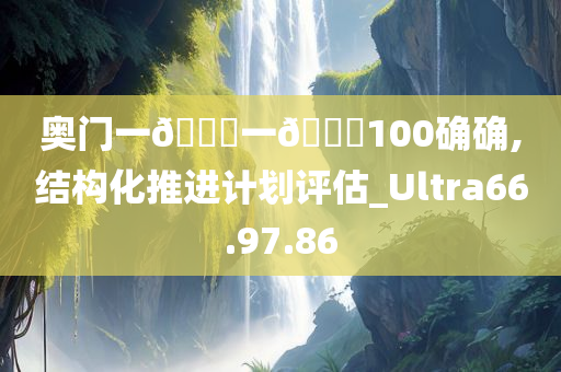 奥门一🐎一🐎100确确,结构化推进计划评估_Ultra66.97.86