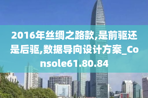 2016年丝绸之路款,是前驱还是后驱,数据导向设计方案_Console61.80.84