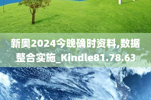 新奥2024今晚确时资料,数据整合实施_Kindle81.78.63