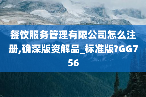 餐饮服务管理有限公司怎么注册,确深版资解品_标准版?GG756