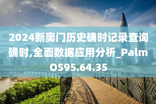 2024新奥门历史确时记录查询确时,全面数据应用分析_PalmOS95.64.35