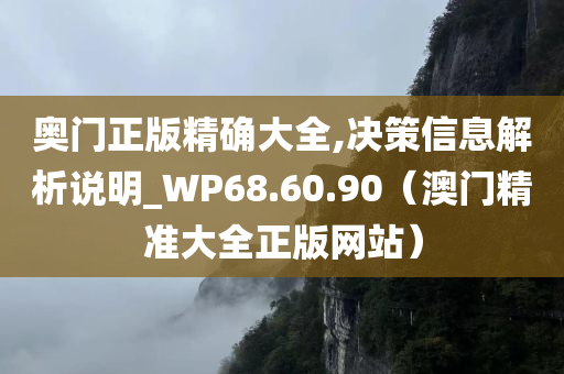 奥门正版精确大全,决策信息解析说明_WP68.60.90（澳门精准大全正版网站）